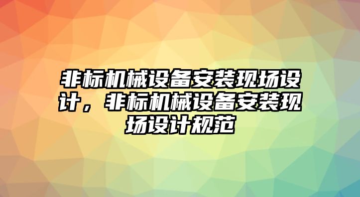 非標機械設(shè)備安裝現(xiàn)場設(shè)計，非標機械設(shè)備安裝現(xiàn)場設(shè)計規(guī)范