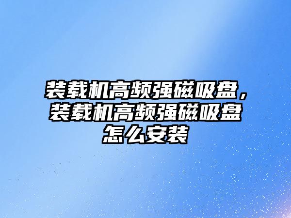 裝載機高頻強磁吸盤，裝載機高頻強磁吸盤怎么安裝