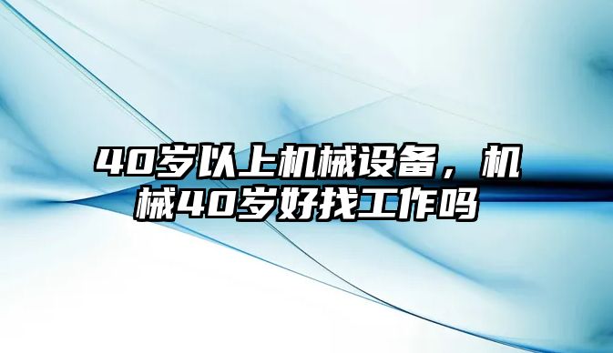 40歲以上機械設(shè)備，機械40歲好找工作嗎