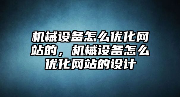 機(jī)械設(shè)備怎么優(yōu)化網(wǎng)站的，機(jī)械設(shè)備怎么優(yōu)化網(wǎng)站的設(shè)計(jì)