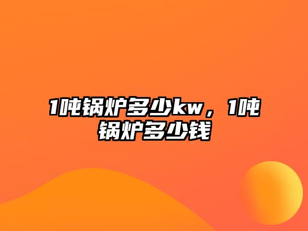 1噸鍋爐多少kw，1噸鍋爐多少錢