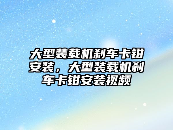 大型裝載機剎車卡鉗安裝，大型裝載機剎車卡鉗安裝視頻