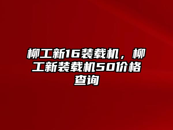 柳工新16裝載機，柳工新裝載機50價格查詢