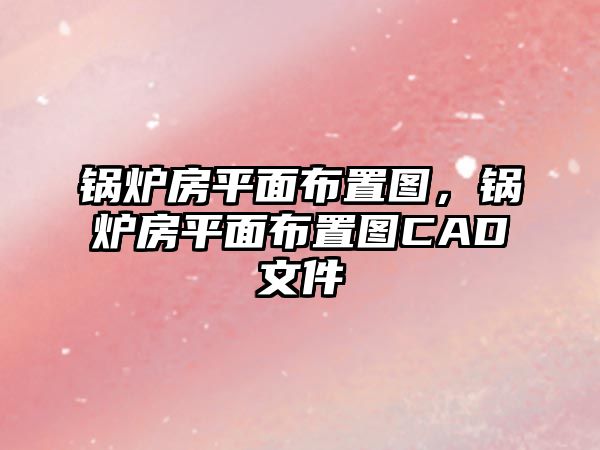 鍋爐房平面布置圖，鍋爐房平面布置圖CAD文件