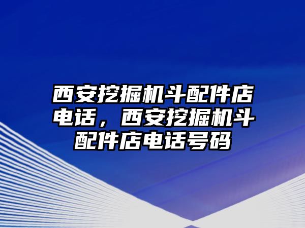 西安挖掘機(jī)斗配件店電話，西安挖掘機(jī)斗配件店電話號(hào)碼