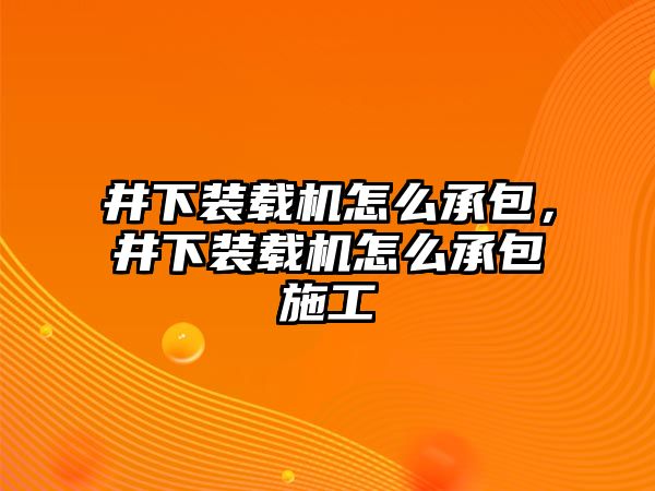 井下裝載機怎么承包，井下裝載機怎么承包施工