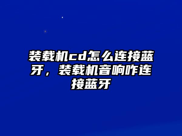 裝載機(jī)cd怎么連接藍(lán)牙，裝載機(jī)音響咋連接藍(lán)牙