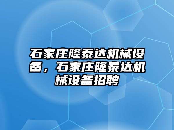 石家莊隆泰達(dá)機(jī)械設(shè)備，石家莊隆泰達(dá)機(jī)械設(shè)備招聘