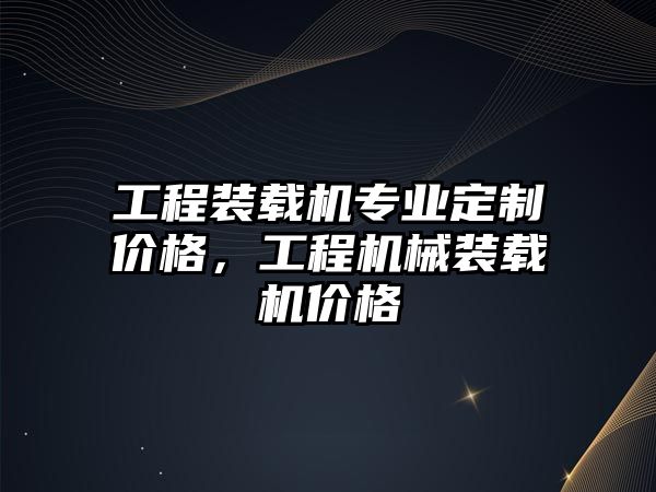 工程裝載機(jī)專業(yè)定制價(jià)格，工程機(jī)械裝載機(jī)價(jià)格