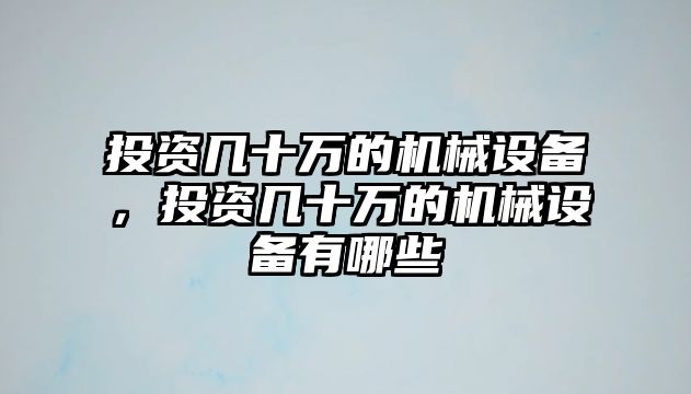 投資幾十萬的機(jī)械設(shè)備，投資幾十萬的機(jī)械設(shè)備有哪些