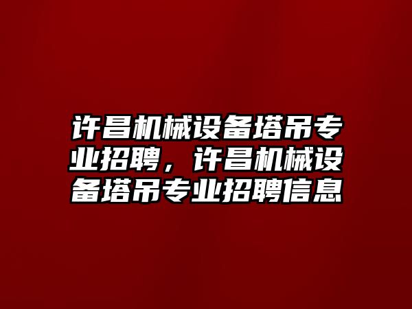 許昌機(jī)械設(shè)備塔吊專業(yè)招聘，許昌機(jī)械設(shè)備塔吊專業(yè)招聘信息