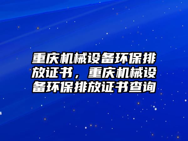 重慶機械設(shè)備環(huán)保排放證書，重慶機械設(shè)備環(huán)保排放證書查詢