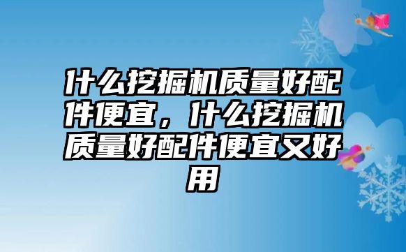 什么挖掘機(jī)質(zhì)量好配件便宜，什么挖掘機(jī)質(zhì)量好配件便宜又好用