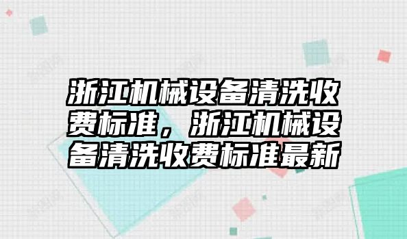 浙江機械設備清洗收費標準，浙江機械設備清洗收費標準最新