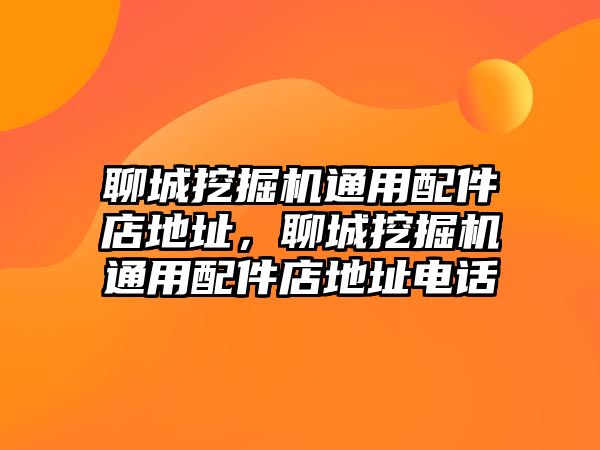 聊城挖掘機(jī)通用配件店地址，聊城挖掘機(jī)通用配件店地址電話