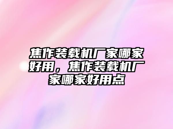 焦作裝載機(jī)廠家哪家好用，焦作裝載機(jī)廠家哪家好用點(diǎn)