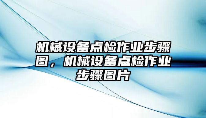 機(jī)械設(shè)備點(diǎn)檢作業(yè)步驟圖，機(jī)械設(shè)備點(diǎn)檢作業(yè)步驟圖片