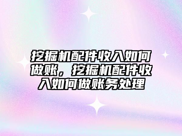 挖掘機配件收入如何做賬，挖掘機配件收入如何做賬務處理