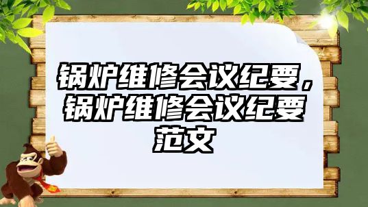 鍋爐維修會(huì)議紀(jì)要，鍋爐維修會(huì)議紀(jì)要范文