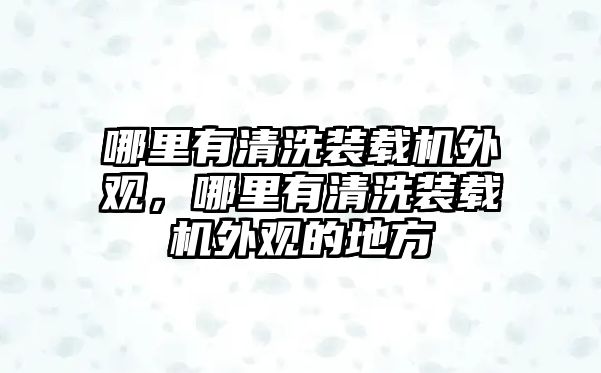 哪里有清洗裝載機(jī)外觀，哪里有清洗裝載機(jī)外觀的地方