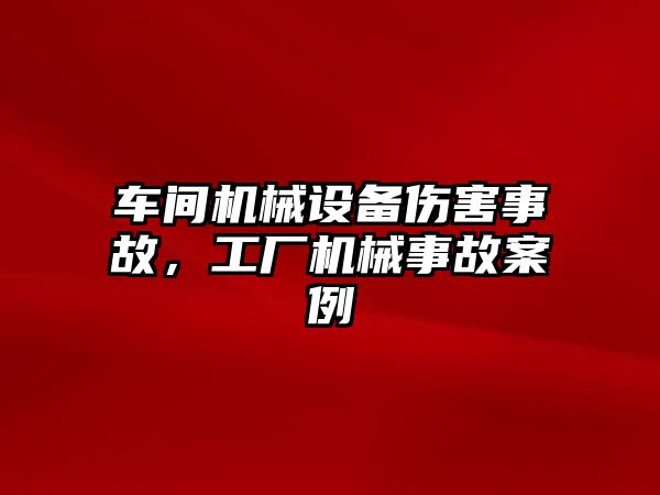 車間機械設備傷害事故，工廠機械事故案例