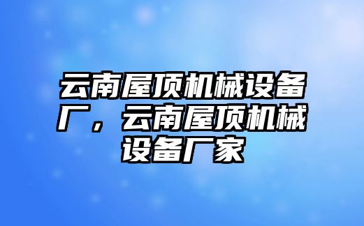 云南屋頂機(jī)械設(shè)備廠，云南屋頂機(jī)械設(shè)備廠家