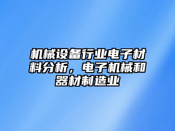 機(jī)械設(shè)備行業(yè)電子材料分析，電子機(jī)械和器材制造業(yè)