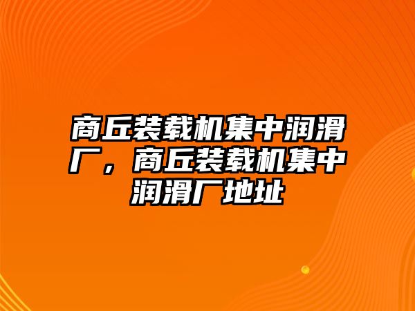 商丘裝載機集中潤滑廠，商丘裝載機集中潤滑廠地址