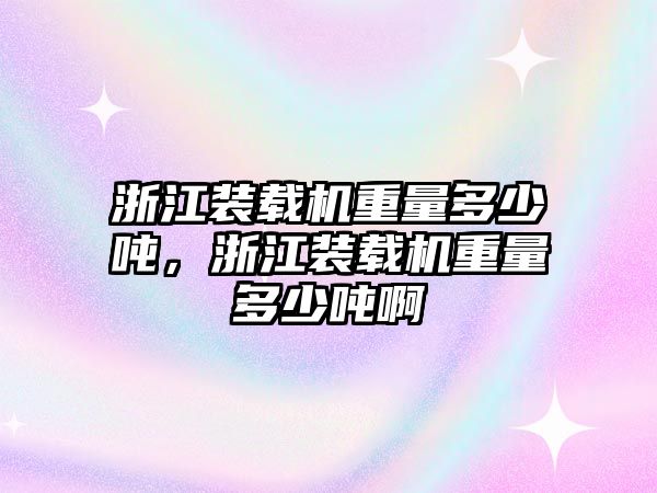 浙江裝載機重量多少噸，浙江裝載機重量多少噸啊