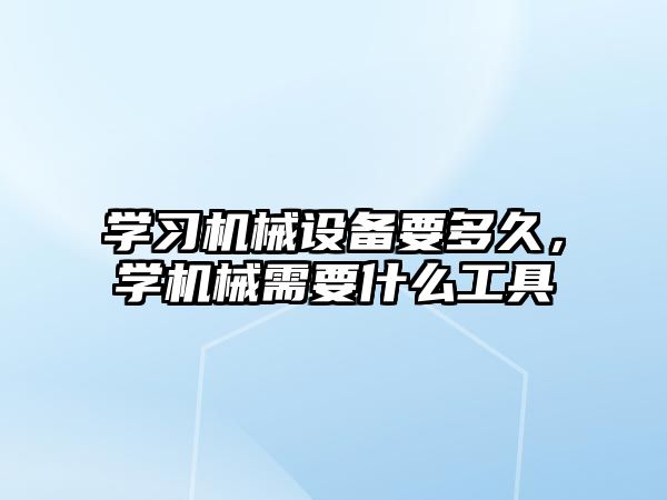 學習機械設備要多久，學機械需要什么工具