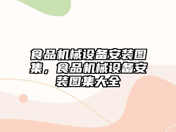 食品機械設(shè)備安裝圖集，食品機械設(shè)備安裝圖集大全