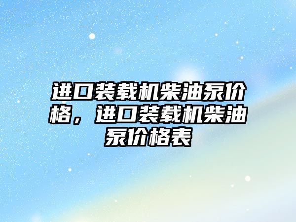 進口裝載機柴油泵價格，進口裝載機柴油泵價格表