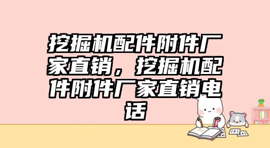 挖掘機配件附件廠家直銷，挖掘機配件附件廠家直銷電話