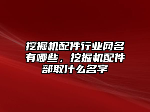 挖掘機(jī)配件行業(yè)網(wǎng)名有哪些，挖掘機(jī)配件部取什么名字