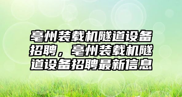 亳州裝載機(jī)隧道設(shè)備招聘，亳州裝載機(jī)隧道設(shè)備招聘最新信息