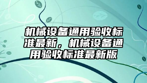 機械設備通用驗收標準最新，機械設備通用驗收標準最新版