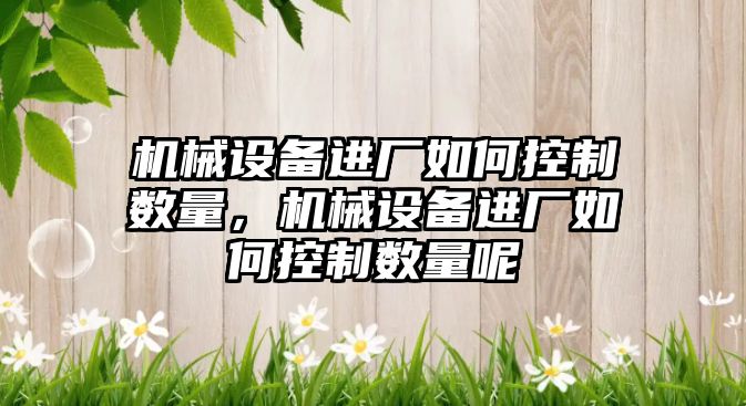 機械設備進廠如何控制數量，機械設備進廠如何控制數量呢