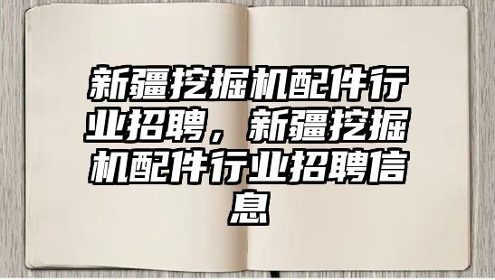 新疆挖掘機配件行業(yè)招聘，新疆挖掘機配件行業(yè)招聘信息