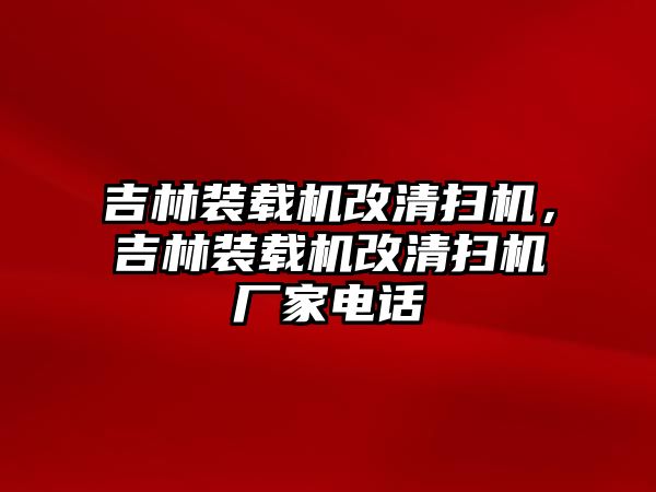 吉林裝載機改清掃機，吉林裝載機改清掃機廠家電話