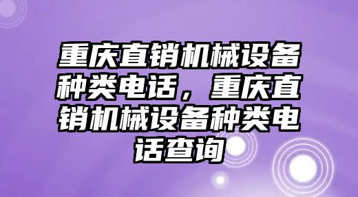 重慶直銷機械設(shè)備種類電話，重慶直銷機械設(shè)備種類電話查詢