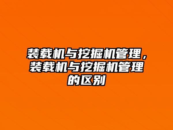 裝載機與挖掘機管理，裝載機與挖掘機管理的區(qū)別