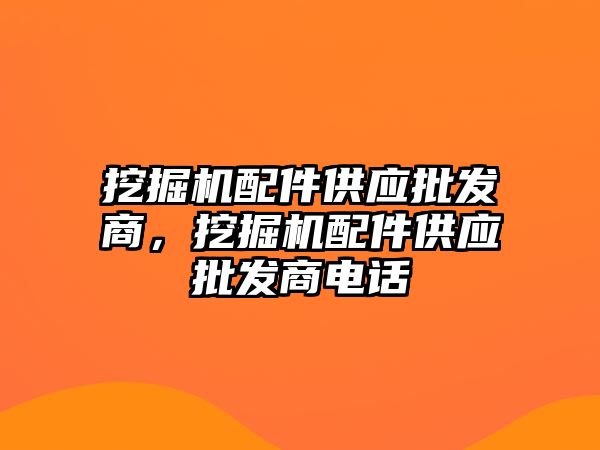 挖掘機配件供應批發(fā)商，挖掘機配件供應批發(fā)商電話