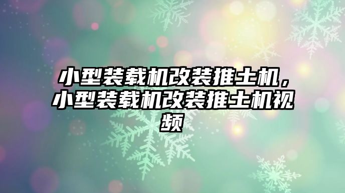 小型裝載機(jī)改裝推土機(jī)，小型裝載機(jī)改裝推土機(jī)視頻