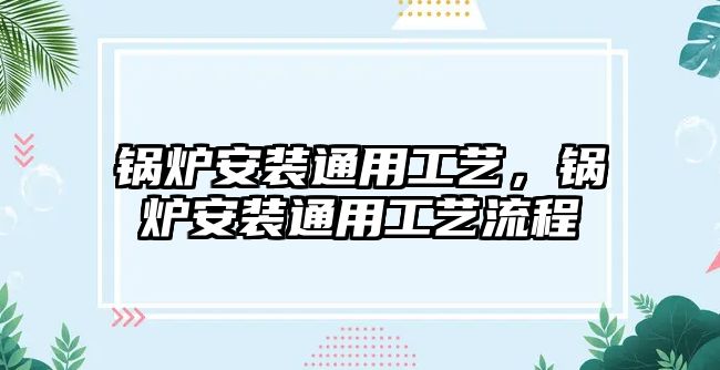 鍋爐安裝通用工藝，鍋爐安裝通用工藝流程