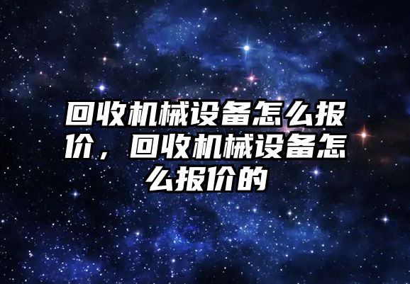 回收機械設(shè)備怎么報價，回收機械設(shè)備怎么報價的