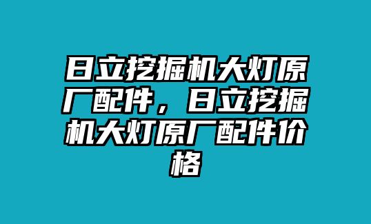 日立挖掘機(jī)大燈原廠配件，日立挖掘機(jī)大燈原廠配件價(jià)格