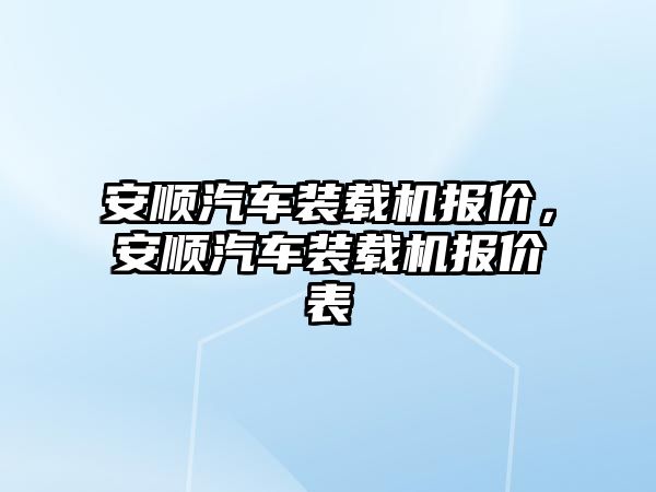 安順汽車裝載機報價，安順汽車裝載機報價表