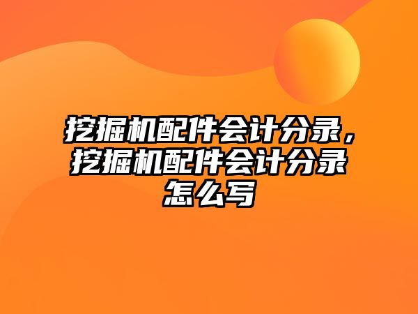 挖掘機配件會計分錄，挖掘機配件會計分錄怎么寫