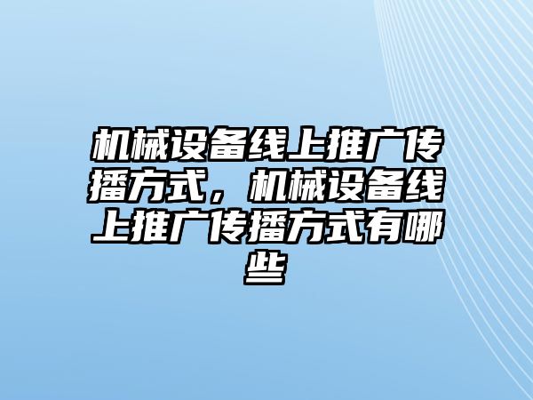 機(jī)械設(shè)備線上推廣傳播方式，機(jī)械設(shè)備線上推廣傳播方式有哪些