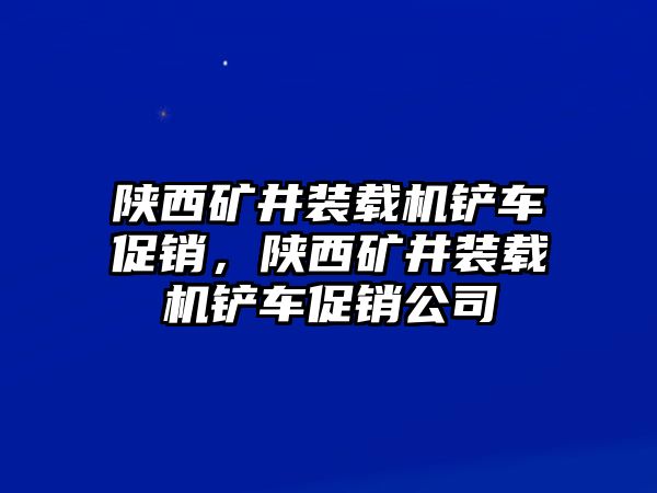 陜西礦井裝載機鏟車促銷，陜西礦井裝載機鏟車促銷公司